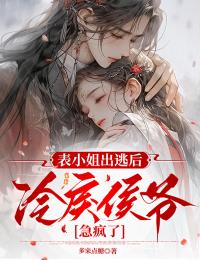 表小姐出逃后，冷戾侯爺急瘋了