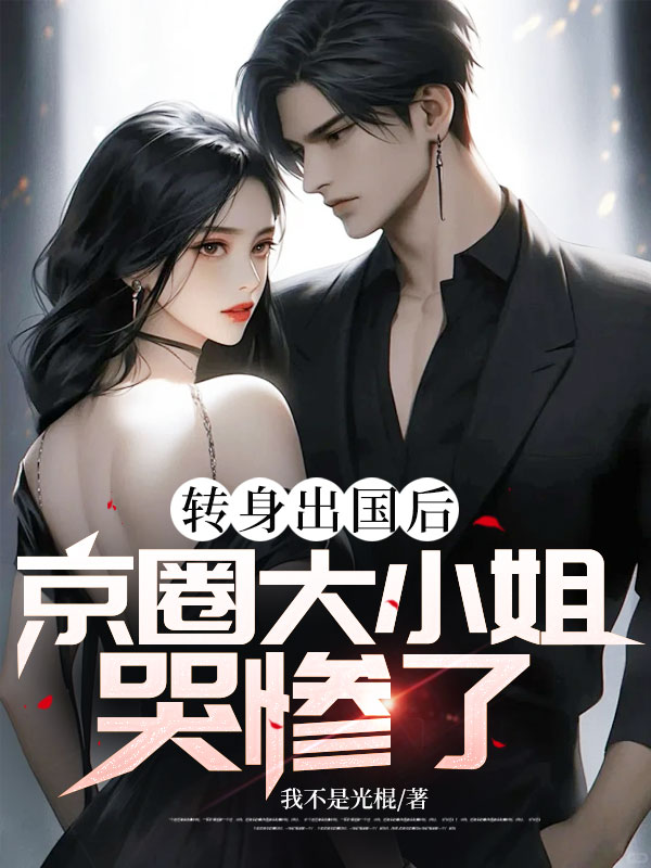 轉(zhuǎn)身出國后,京圈大小姐哭慘了