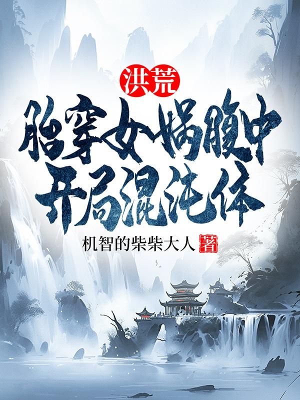 洪荒:胎穿女娲腹中,开局混沌体