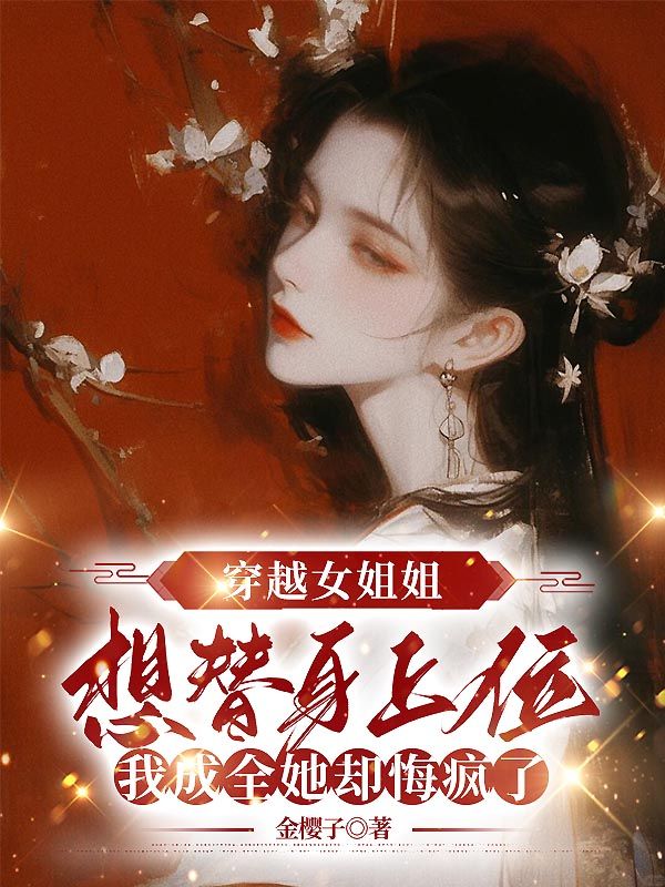 穿越女姐姐想替身上位，我成全她却悔疯了