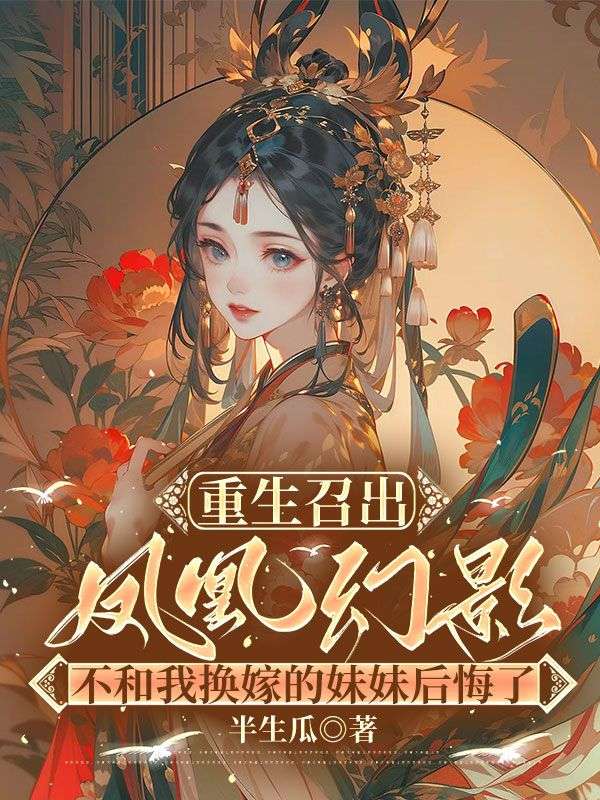 重生召出凤凰幻影,不和我换嫁的妹妹后悔了
