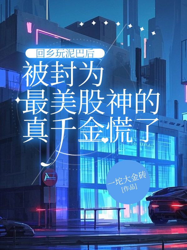 回乡玩泥巴后,被封为最美股神的真千金慌了