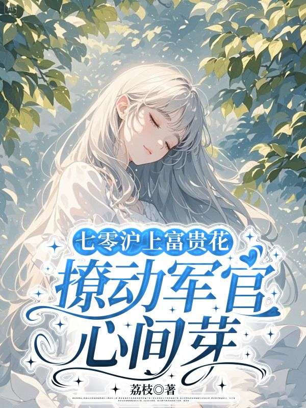 七零沪上富贵花,撩动军官心间芽