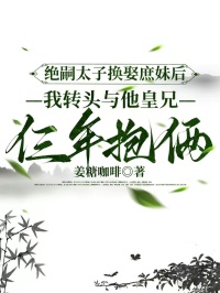 绝嗣太子换娶庶妹后，我转头与他皇兄仨年抱俩