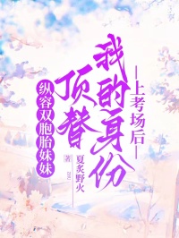纵容双胞胎妹妹顶替我的身份上考场后