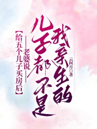 給五個(gè)兒子買房后，老婆說兒子都不是我親生的