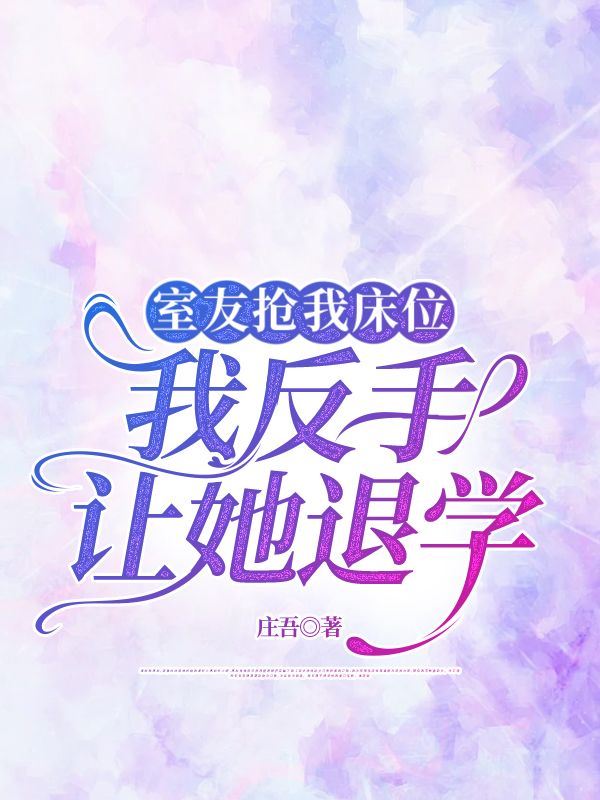室友抢我床位,我反手让她退学