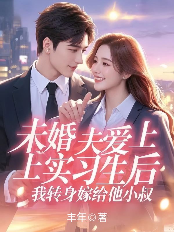 未婚夫爱上实习生后,我转身嫁给他小叔