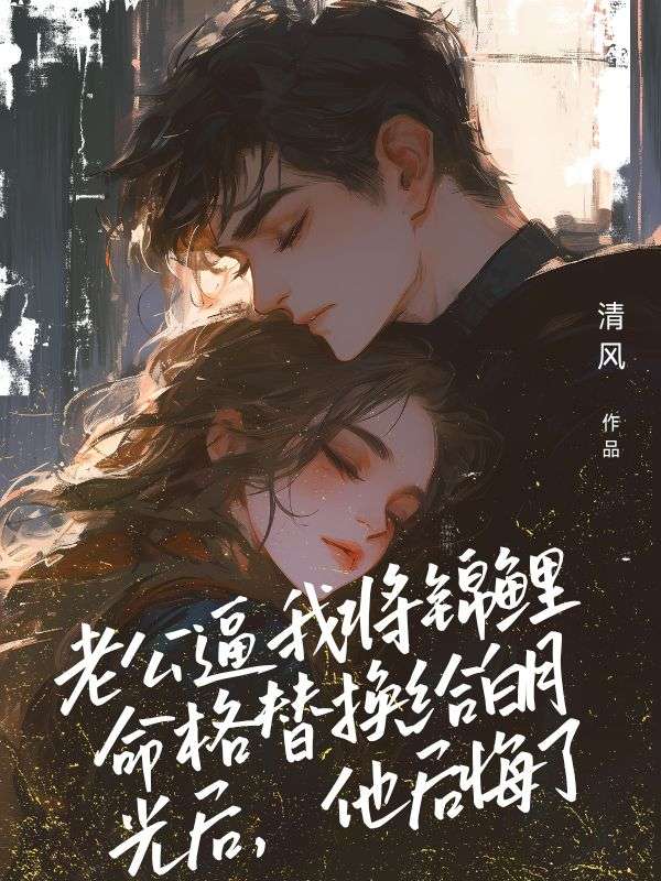 老公逼我將錦鯉命格替換給白月光后，他后悔了