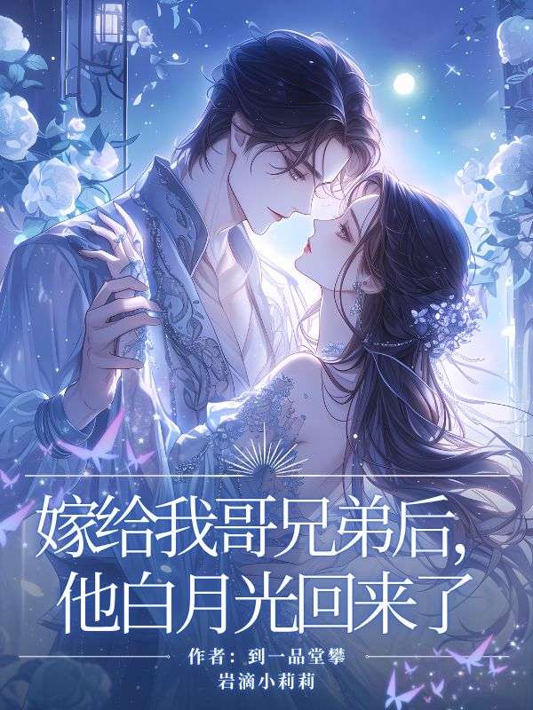 嫁給我哥兄弟后，他白月光回來了