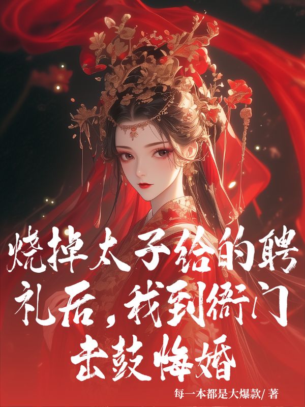 燒掉太子給的聘禮后，我到衙門擊鼓悔婚