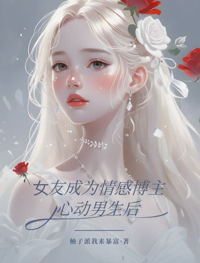 女友成为情感博主心动男生后