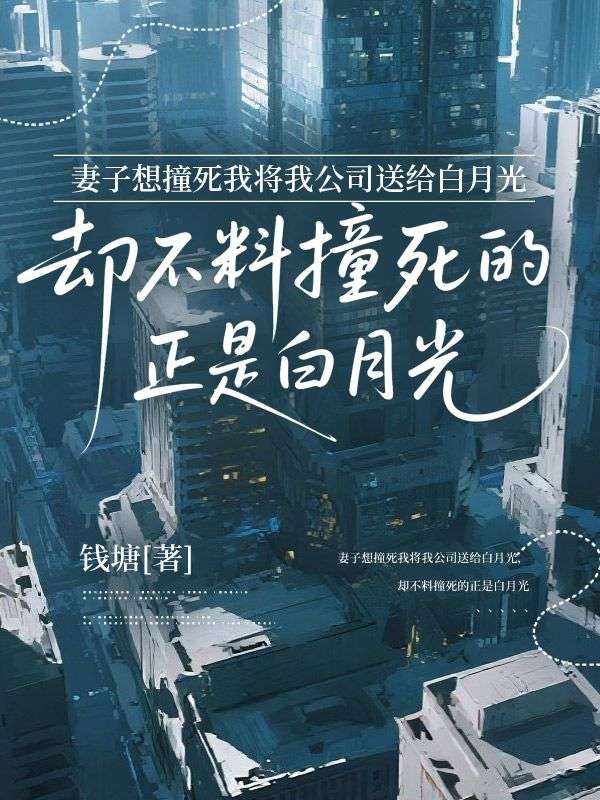 妻子想撞死我将我公司送给白月光,却不料撞死的正是白月光
