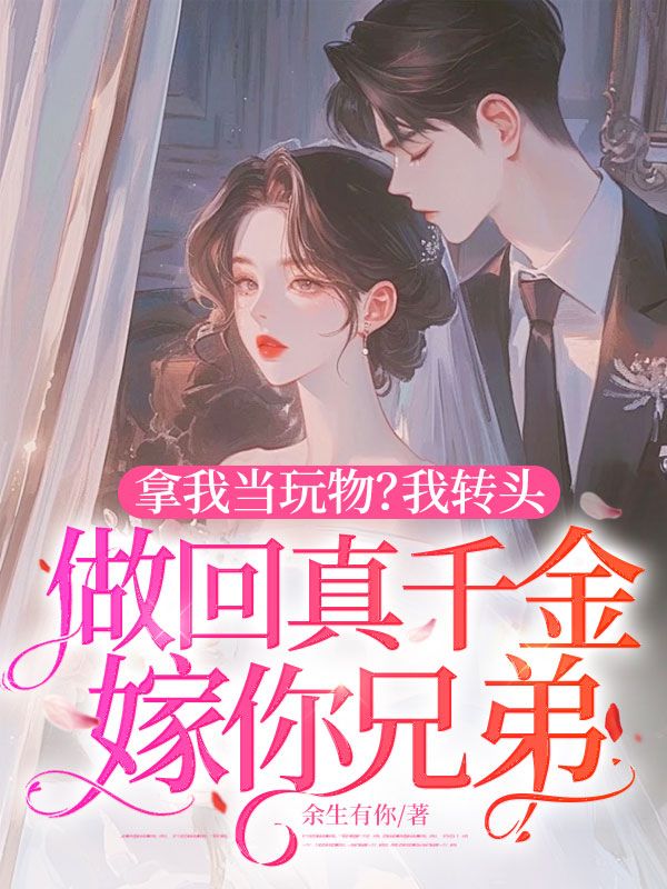 拿我当玩物?我转头做回真千金嫁你兄弟