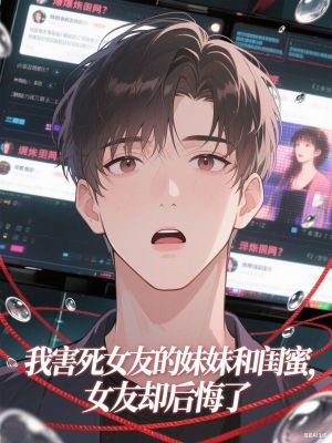 我害死女友的妹妹和闺蜜，女友却后悔了