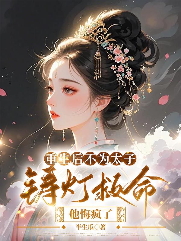 重生后不為太子鑄燈救命,他悔瘋了
