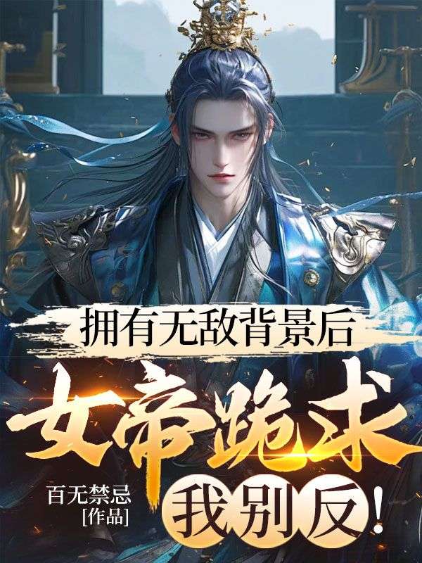 拥有无敌背景后,女帝跪求我别反!