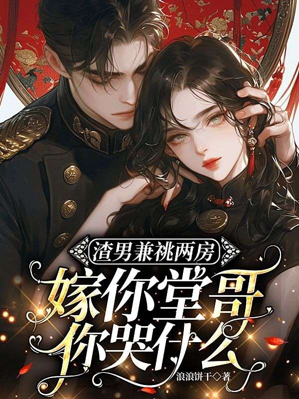 渣男兼祧两房，嫁你堂哥你哭什么