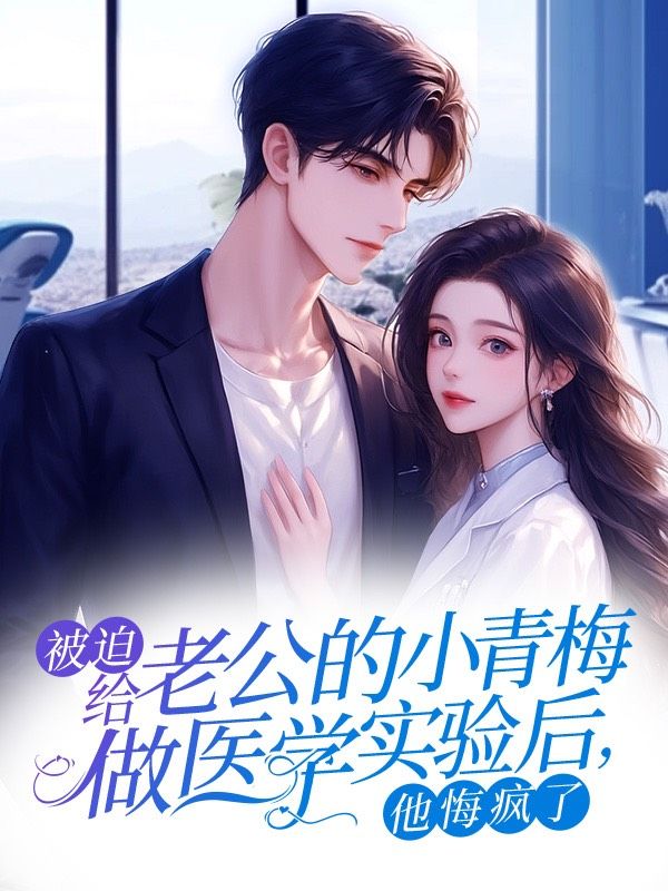 被迫给老公的小青梅做医学实验后,他悔疯了