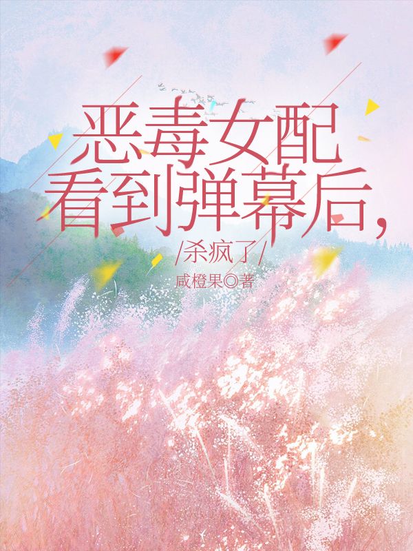 恶毒女配看到弹幕后,杀疯了