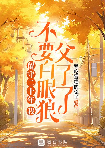 留守二十年,我不要白眼狼父子了