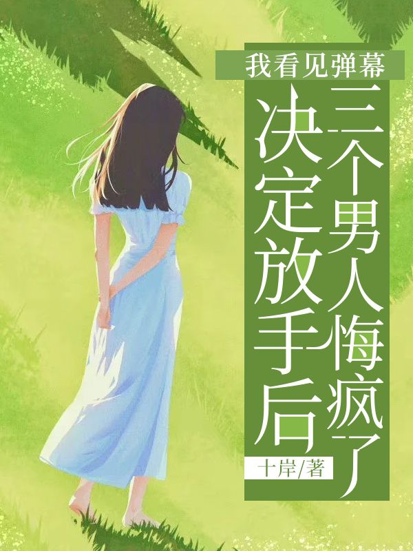 我看见弹幕决定放手后,三个男人悔疯了