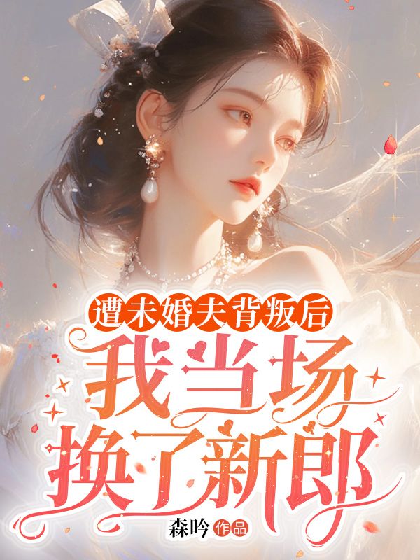 遭未婚夫背叛后,我当场换了新郎