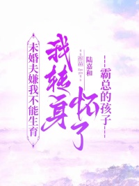 未婚夫嫌我不能生育，我轉(zhuǎn)身懷了霸總的孩子