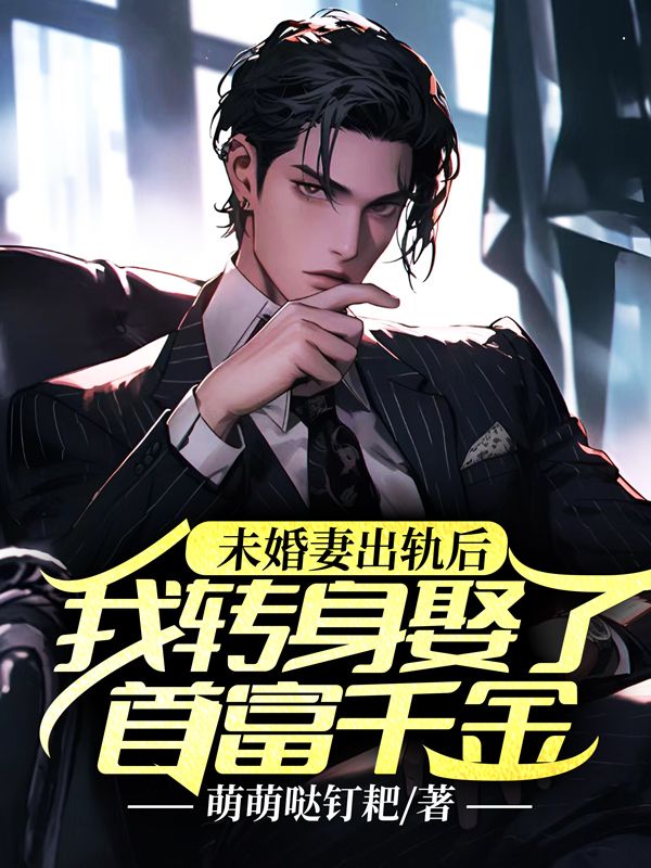 未婚妻出軌后，我轉身娶了首富千金