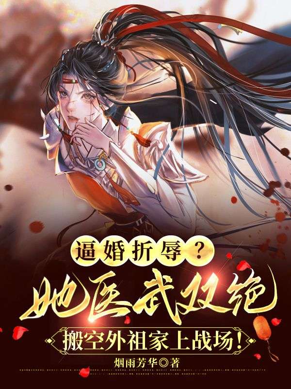 逼婚折辱？她醫(yī)武雙絕，搬空外祖家上戰(zhàn)場(chǎng)！