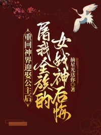 重回神界迎娶公主后,屠我全族的女战神后悔了