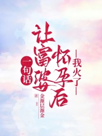 一句话让富婆怀孕后,我火了