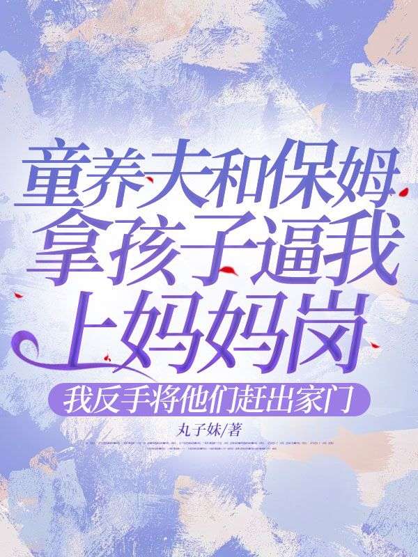 童养夫和保姆拿孩子逼我上妈妈岗,我反手将他们赶出家门