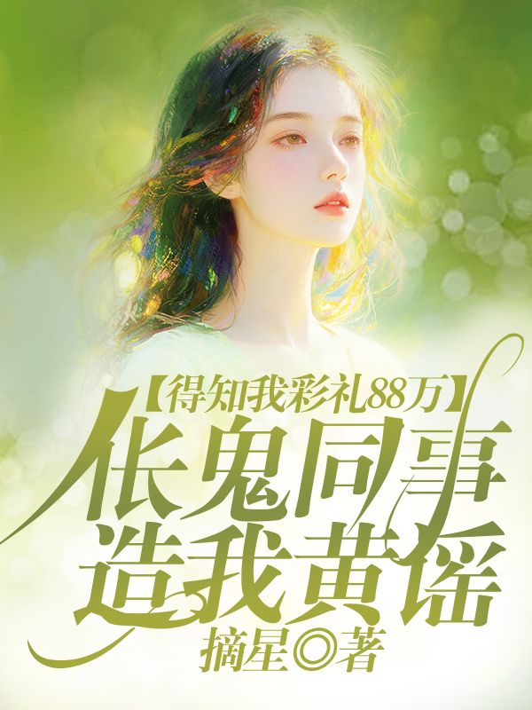 得知我彩礼88万，伥鬼同事造我黄谣