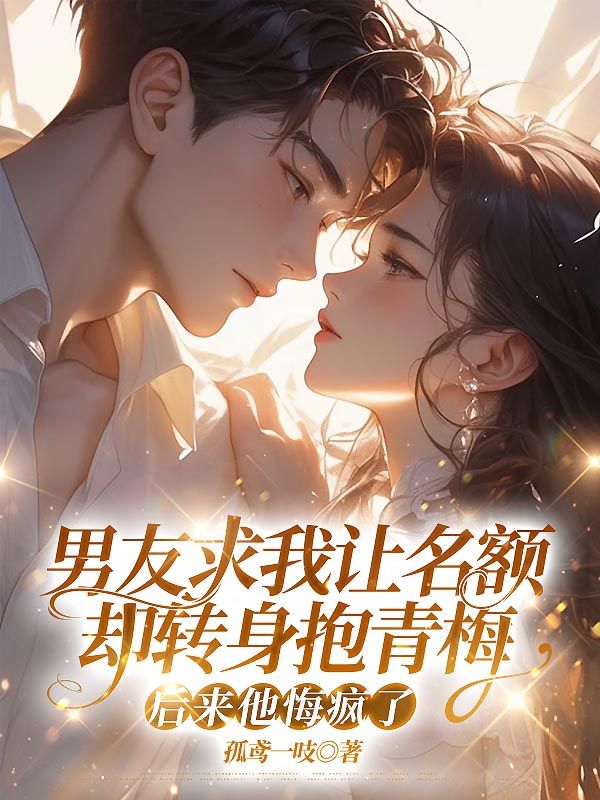 男友求我让名额却转身抱青梅,后来他悔疯了