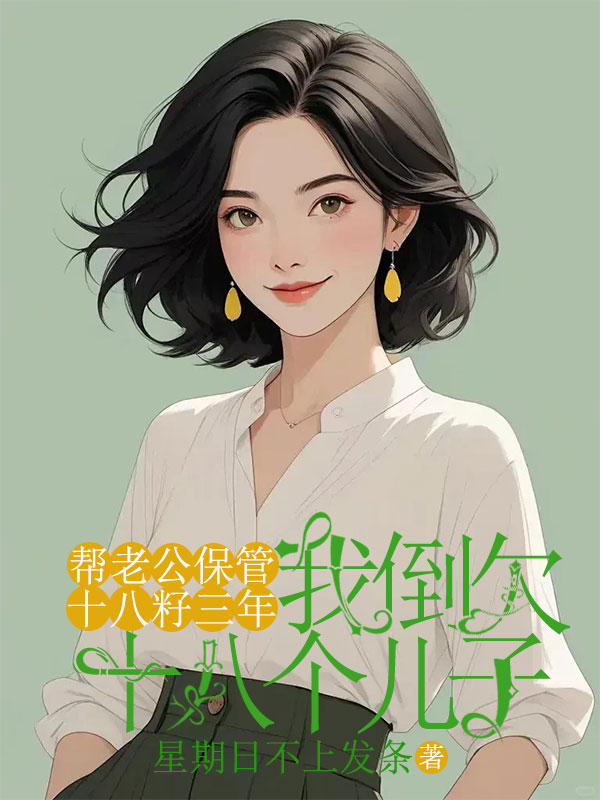 帮老公保管十八籽三年,我倒欠十八个儿子