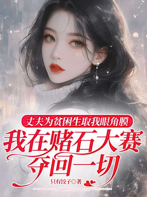 丈夫为贫困生取我眼角膜,我在赌石大赛夺回一切