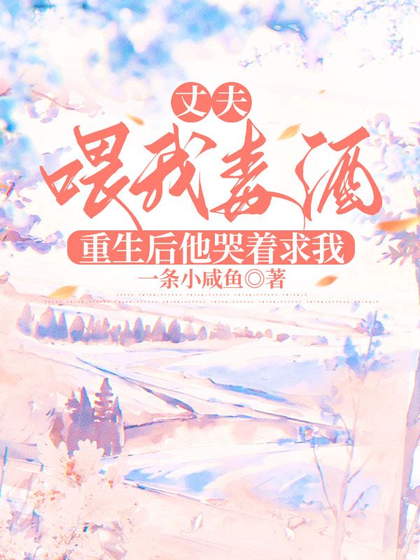 丈夫喂我毒酒,重生后他哭着求我