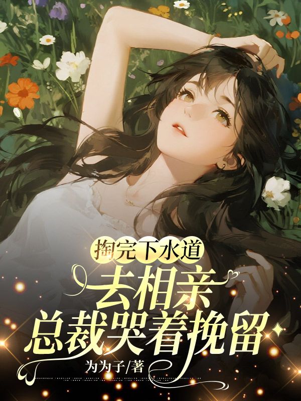掏完下水道去相亲,总裁哭着挽留