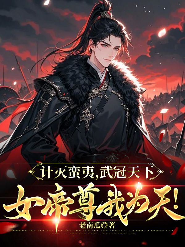 计灭蛮夷,武冠天下,女帝尊我为天!