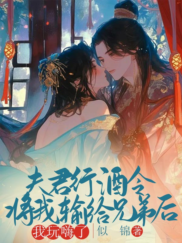 夫君行酒令将我输给兄弟后,我玩嗨了