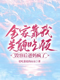 全家靠我美貌吃飯，毀容后爸媽瘋了