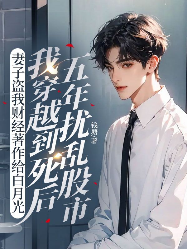 妻子盗我财经著作给白月光,我穿越到死后五年扰乱股市
