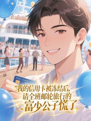 我的信用卡被冻结后,请全班邮轮旅行的富少公子慌了