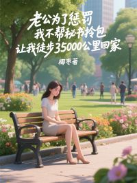 老公为了惩罚我不帮秘书拎包，让我徒步35000公里回家