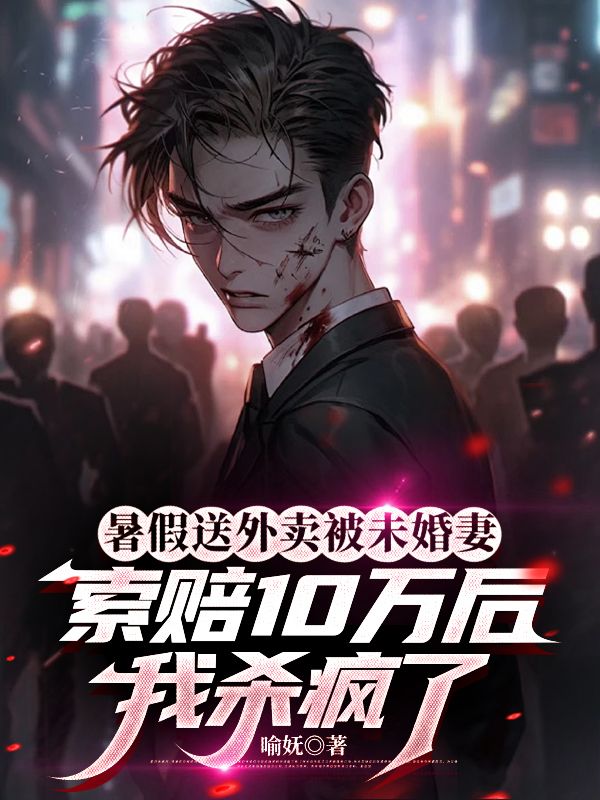 暑假送外賣被未婚妻索賠10萬后，我殺瘋了