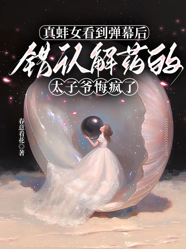 真蚌女看到彈幕后，錯認解藥的太子爺悔瘋了