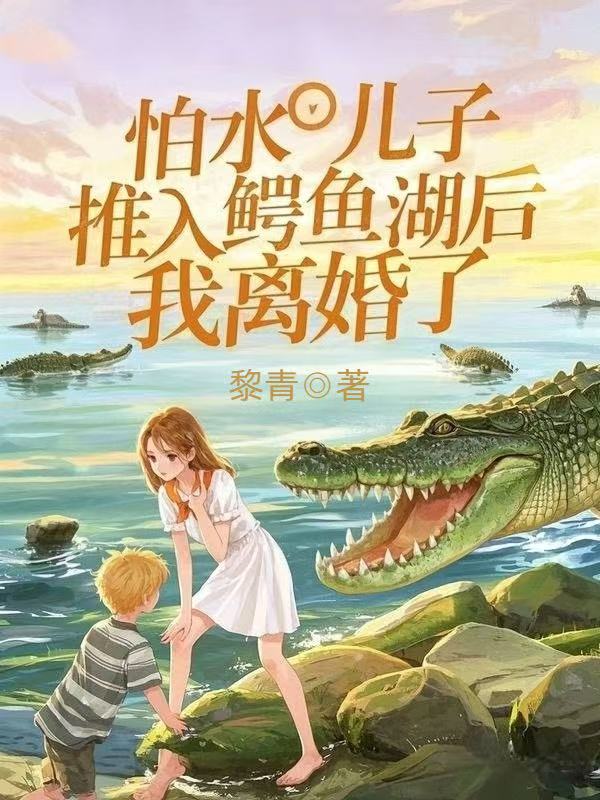 怕水儿子被推入鳄鱼湖后,我离婚了