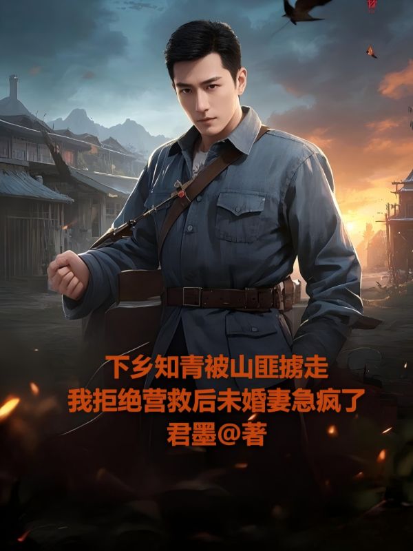下鄉(xiāng)知青被山匪擄走，我拒絕營(yíng)救后未婚妻急瘋了