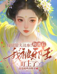 撞破前夫丑事！和離后我被邪王盯上了